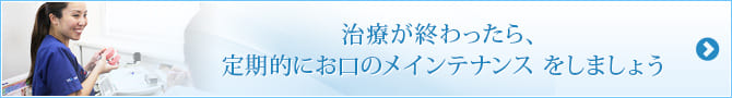 治療が終わったら、
定期的にお口のメインテナンスをしましょう