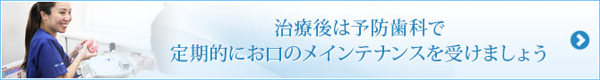 治療後は予防歯科で定期的にお口のメインテナンスを受けましょう