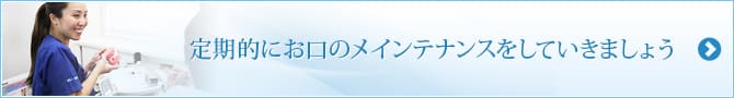 定期的にお口のメインテナンスをしていきましょう