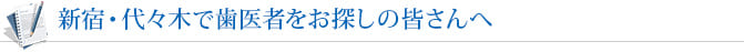 新宿・代々木で歯医者をお探しの皆さんへ